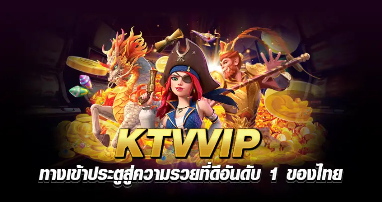 KTVVIP ทางเข้า ประตูสู่ความรวย ที่ดีอันดับ 1 ของไทย